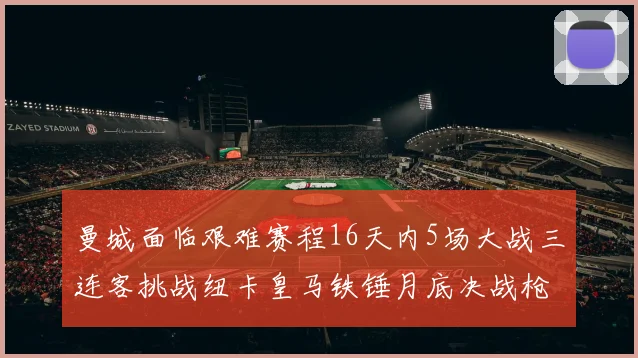 曼城面临艰难赛程16天内5场大战三连客挑战纽卡皇马铁锤月底决战枪手争夺联赛杯