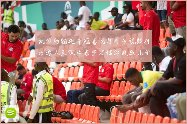 凯沙约翰逊夺冠喜悦与母亲视频对话感人至深母亲坚定信念鼓励儿子追梦