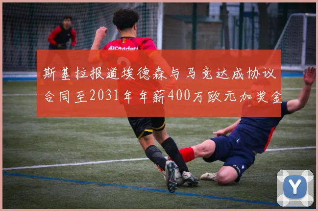 斯基拉报道埃德森与马竞达成协议合同至2031年年薪400万欧元加奖金