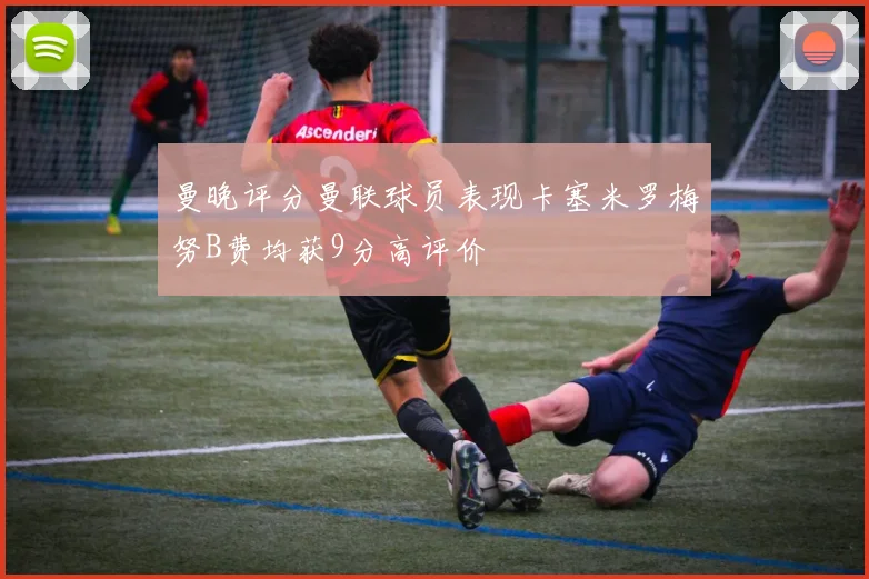 曼晚评分曼联球员表现卡塞米罗梅努B费均获9分高评价