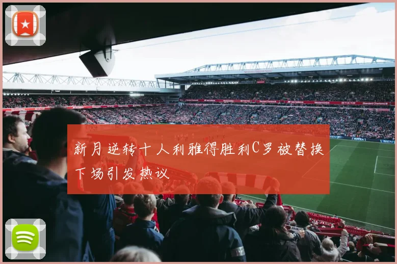 新月逆转十人利雅得胜利C罗被替换下场引发热议