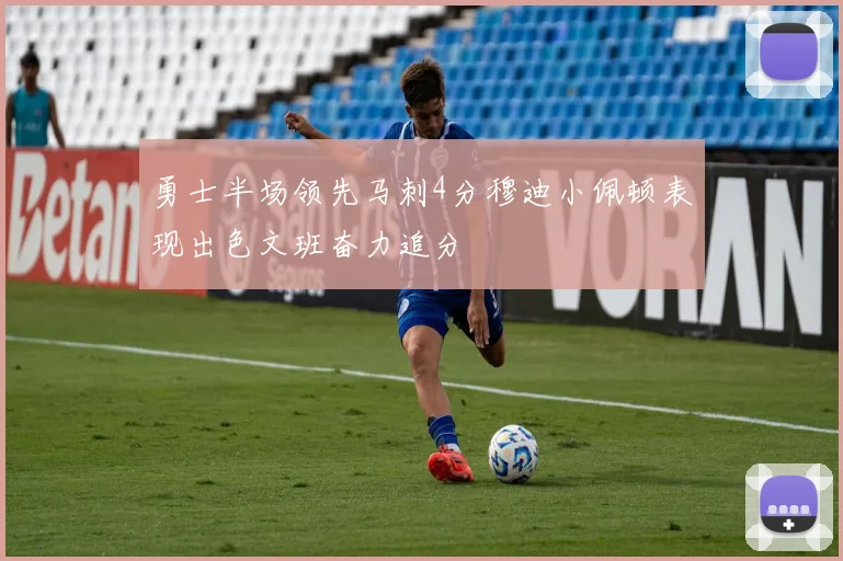 勇士半场领先马刺4分穆迪小佩顿表现出色文班奋力追分