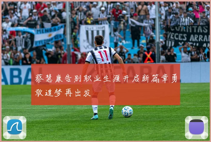 蔡慧康告别职业生涯开启新篇章勇敢追梦再出发