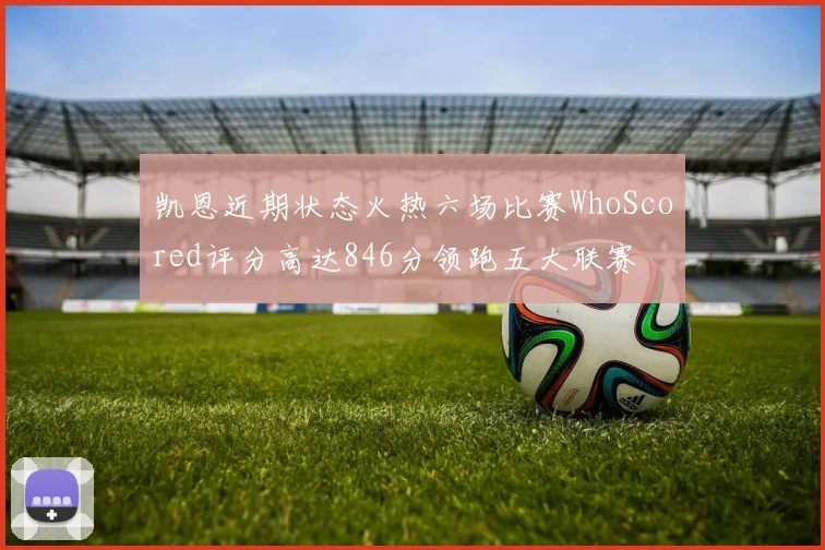 凯恩近期状态火热六场比赛WhoScored评分高达846分领跑五大联赛