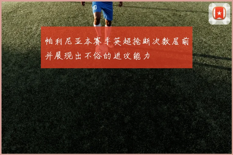 帕利尼亚本赛季英超抢断次数居前并展现出不俗的进攻能力