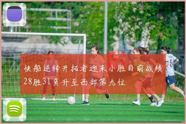 快船逆转开拓者迎来小胜目前战绩28胜31负升至西部第九位