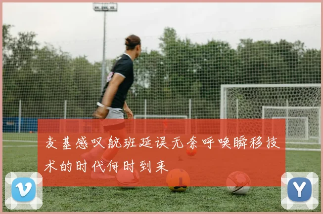 麦基感叹航班延误无奈呼唤瞬移技术的时代何时到来